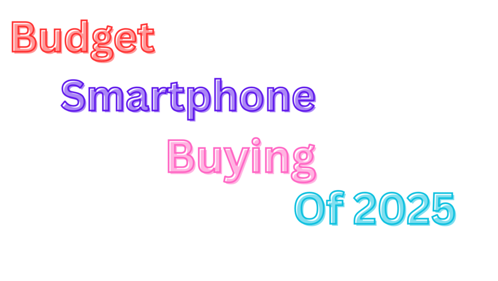 Budget Smartphone Buying Guide Of 2025